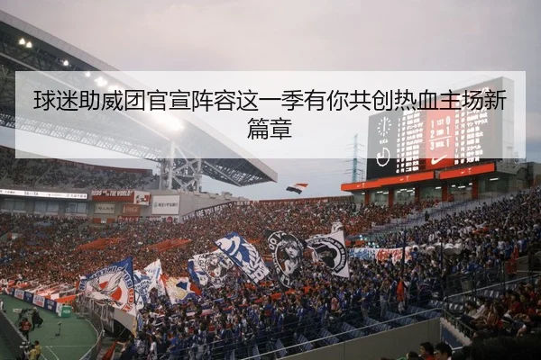 球迷助威团官宣阵容这一季有你共创热血主场新篇章